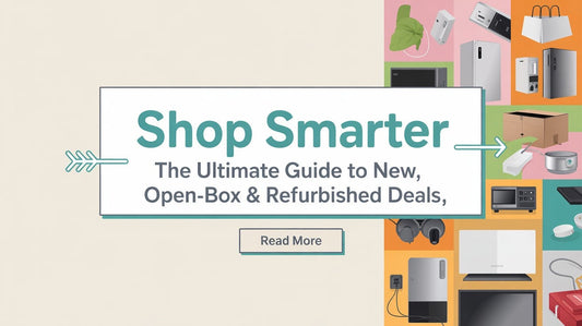 Shop Smarter: The Ultimate Guide to New, Open-Box &amp; Refurbished Deals